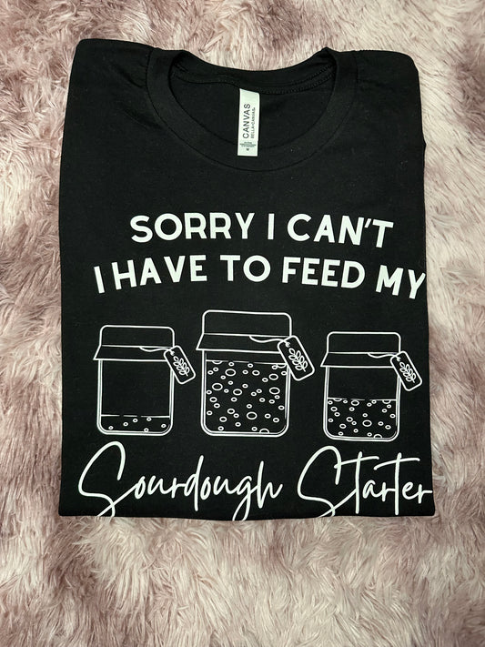 Sorry I Can’t, I Have to Feed my Sourdough Started Tee or Crewneck
